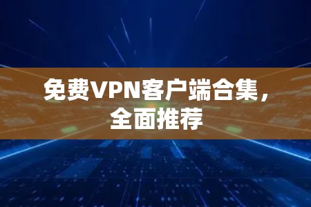免费VPN客户端合集,全面推荐