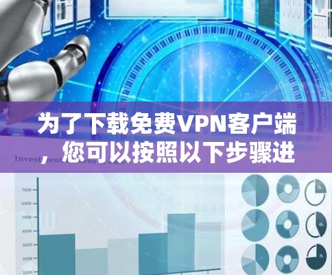 为了下载免费VPN客户端,您可以按照以下步骤进行操作