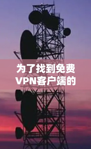 为了找到免费VPN客户端的最新下载链接,以下是一个有条理的推荐和步骤指南 为了找到免费VPN客户端的最新下载链接,以下是一个有条理的推荐和步骤指南