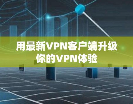 用最新VPN客户端升级你的VPN体验