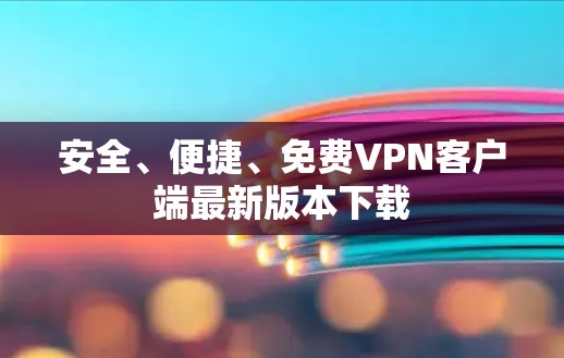 安全、便捷、免费VPN客户端最新版本下载