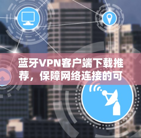 蓝牙VPN客户端下载推荐，保障网络连接的可靠选择