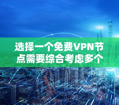 选择一个免费VPN节点需要综合考虑多个因素,以下是一个清晰的指南,帮助你做出明智的选择