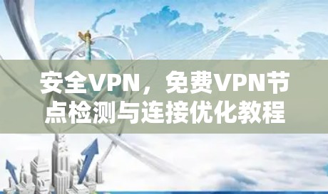 安全VPN，免费VPN节点检测与连接优化教程