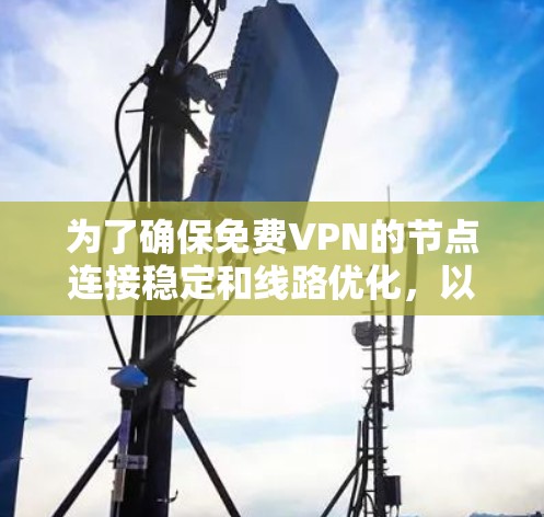 为了确保免费VPN的节点连接稳定和线路优化,以下是一个有条理的解决方案