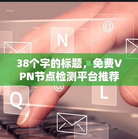 38个字的标题,免费VPN节点检测平台推荐