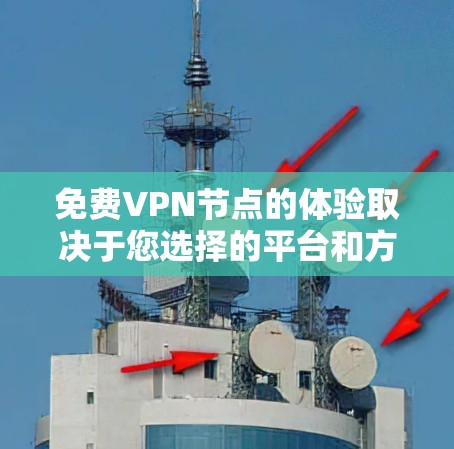 免费VPN节点的体验取决于您选择的平台和方法。以下是一些通常用于免费VPN的建议和资源,帮助您更好地体验