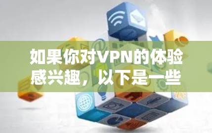 如果你对VPN的体验感兴趣,以下是一些考虑因素和分享体验的可能角度