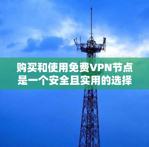 购买和使用免费VPN节点是一个安全且实用的选择,但需要仔细规划和正确操作。以下是一个步骤指南,帮助你顺利购买和使用VPN