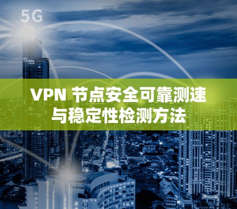 VPN 节点安全可靠测速与稳定性检测方法
