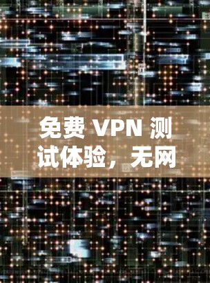 免费 VPN 测试体验，无网络即可测速