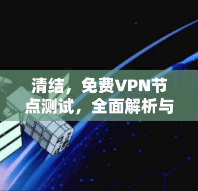 清结，免费VPN节点测试，全面解析与最佳实践