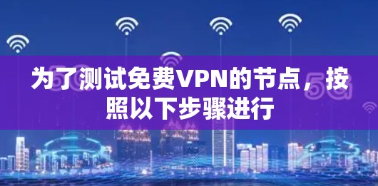 为了测试免费VPN的节点,按照以下步骤进行