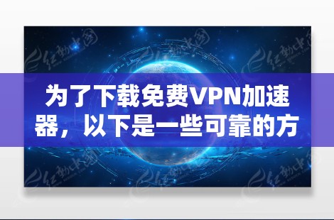 为了下载免费VPN加速器，以下是一些可靠的方法和推荐网站