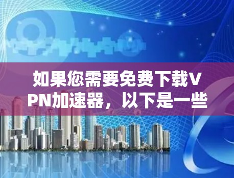 如果您需要免费下载VPN加速器,以下是一些推荐的免费VPN服务和工具,可以帮助您连接到高速网络