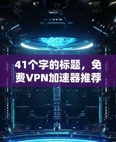 41个字的标题,免费VPN加速器推荐