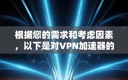 根据您的需求和考虑因素,以下是对VPN加速器的总结 根据您的需求和考虑因素,以下是对VPN加速器的总结