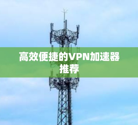 高效便捷的VPN加速器推荐