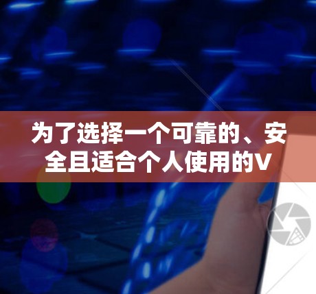为了选择一个可靠的、安全且适合个人使用的VPN加速器,以下是一些详细的步骤和建议