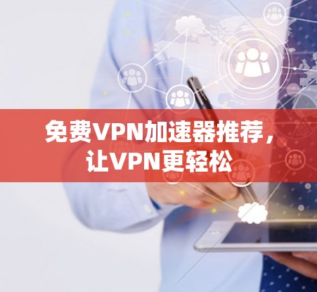 免费VPN加速器推荐,让VPN更轻松