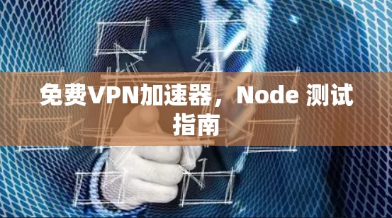 免费VPN加速器,Node 测试指南