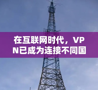 在互联网时代,VPN已成为连接不同国家网络的重要工具,而免费VPN加速器则进一步提升了用户的数据传输效率。以下是对免费VPN加速器功能的详细介绍,帮助用户更好地使用这些工具