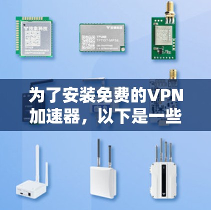 为了安装免费的VPN加速器，以下是一些步骤和推荐，帮助你选择和安装一个适合你的