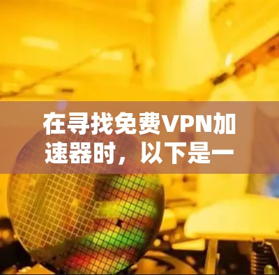 在寻找免费VPN加速器时，以下是一些关键步骤和建议