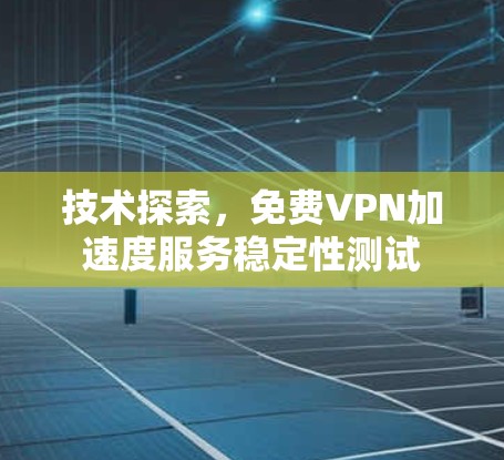 技术探索,免费VPN加速度服务稳定性测试