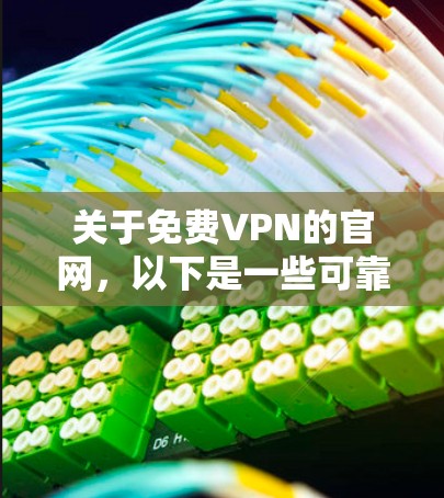 关于免费VPN的官网,以下是一些可靠且功能齐全的推荐