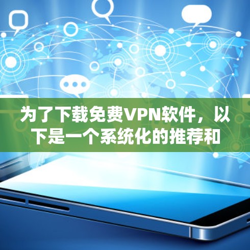 为了下载免费VPN软件,以下是一个系统化的推荐和步骤说明 为了下载免费VPN软件,以下是一个系统化的推荐和步骤说明