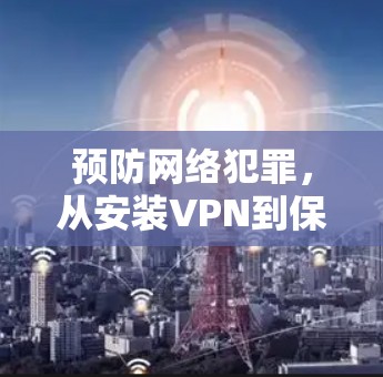 预防网络犯罪,从安装VPN到保护自己