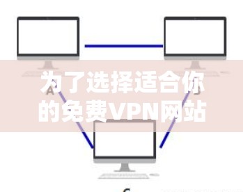 为了选择适合你的免费VPN网站,以下是分步骤的指南