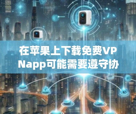 在苹果上下载免费VPNapp可能需要遵守协议和支付费用。以下是详细的步骤和建议