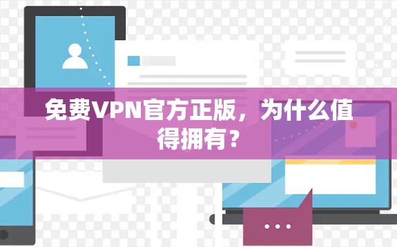 免费VPN官方正版,为什么值得拥有?