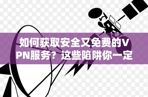 如何获取安全又免费的VPN服务?这些陷阱你一定要警惕