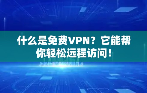 什么是免费VPN?它能帮你轻松远程访问!