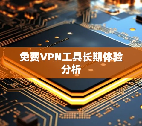 免费VPN工具长期体验分析