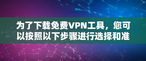 为了下载免费VPN工具,您可以按照以下步骤进行选择和准备