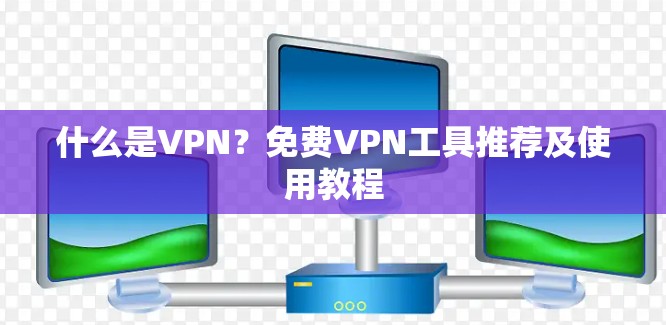 什么是VPN?免费VPN工具推荐及使用教程