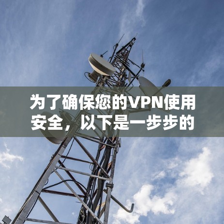 为了确保您的VPN使用安全,以下是一步步的建议和步骤