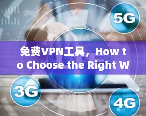 免费VPN工具,How to Choose the Right Windscribe VPN for Your Needs 免费VPN工具,How to Choose the Right Windscribe VPN for Your Needs