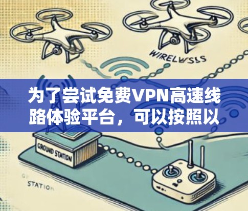 为了尝试免费VPN高速线路体验平台，可以按照以下步骤进行