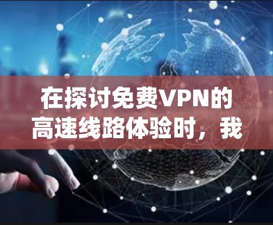 在探讨免费VPN的高速线路体验时，我们可以从以下几个方面进行系统性分析
