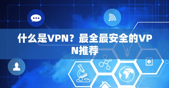 什么是VPN?最全最安全的VPN推荐