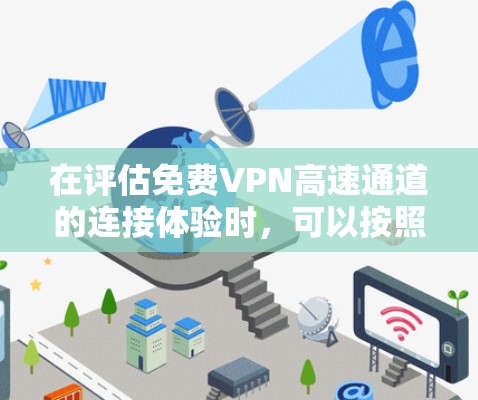 在评估免费VPN高速通道的连接体验时,可以按照以下步骤进行
