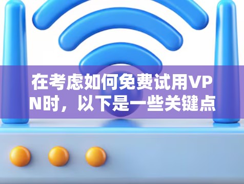 在考虑如何免费试用VPN时,以下是一些关键点和建议