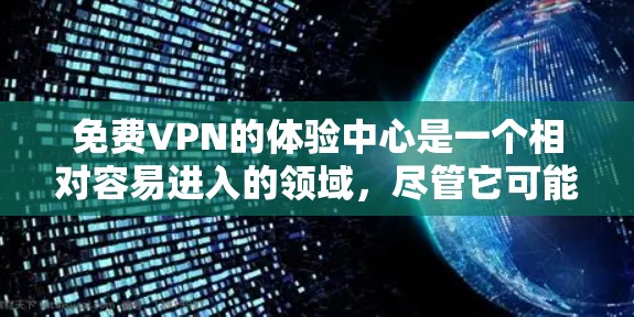 免费VPN的体验中心是一个相对容易进入的领域,尽管它可能没有高质服务的深度,但仍能满足部分用户的需求。以下是一个结构化的总结