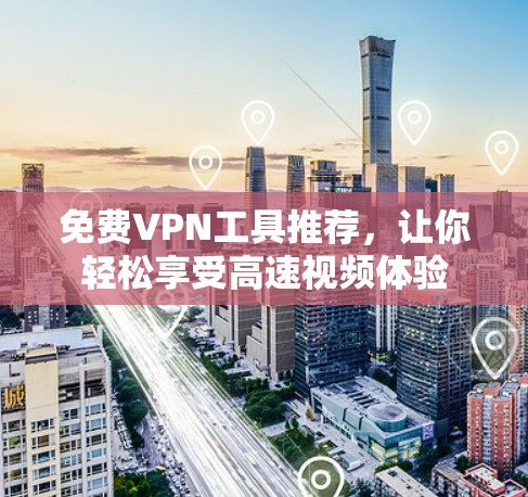 免费VPN工具推荐,让你轻松享受高速视频体验