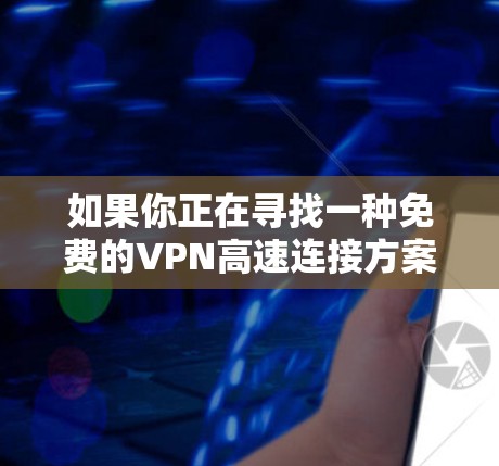 如果你正在寻找一种免费的VPN高速连接方案,以下是一些推荐的选项,包括价格、功能和安全性 如果你正在寻找一种免费的VPN高速连接方案,以下是一些推荐的选项,包括价格、功能和安全性